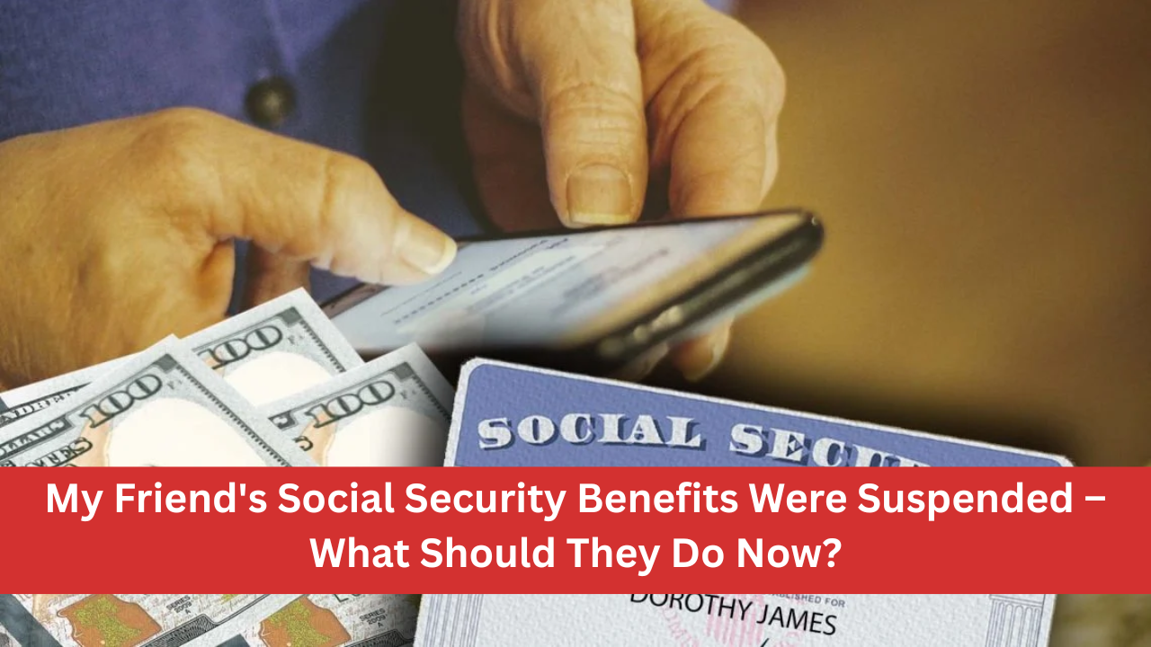 My Friend's Social Security Benefits Were Suspended – What Should They Do Now?