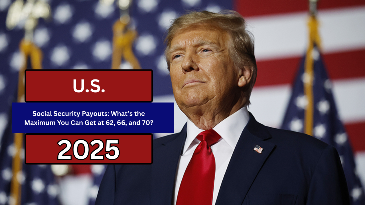 Social Security Payouts: What’s the Maximum You Can Get at 62, 66, and 70?
